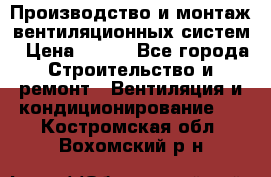 Производство и монтаж вентиляционных систем › Цена ­ 100 - Все города Строительство и ремонт » Вентиляция и кондиционирование   . Костромская обл.,Вохомский р-н